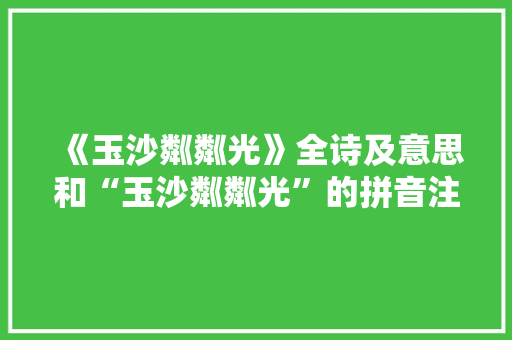 《玉沙粼粼光》全诗及意思和“玉沙粼粼光”的拼音注释