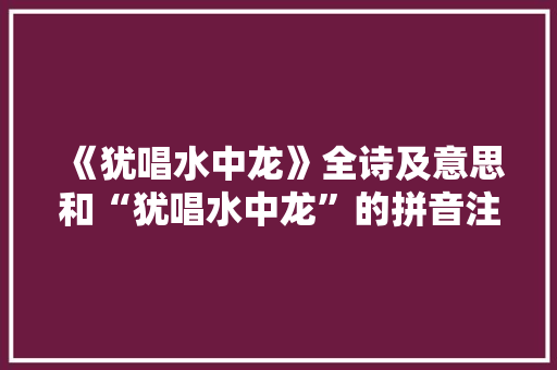 《犹唱水中龙》全诗及意思和“犹唱水中龙”的拼音注释 诗词鉴赏