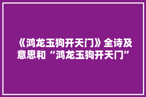 《鸿龙玉狗开天门》全诗及意思和“鸿龙玉狗开天门”的拼音注释