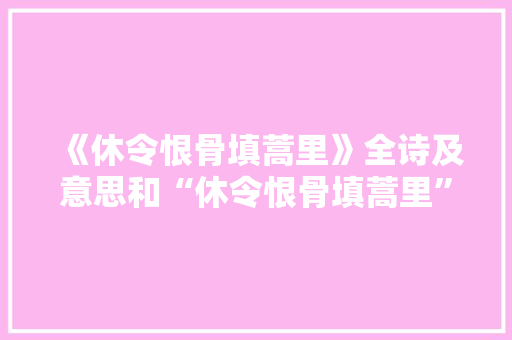 《休令恨骨填蒿里》全诗及意思和“休令恨骨填蒿里”的拼音注释 诗词鉴赏
