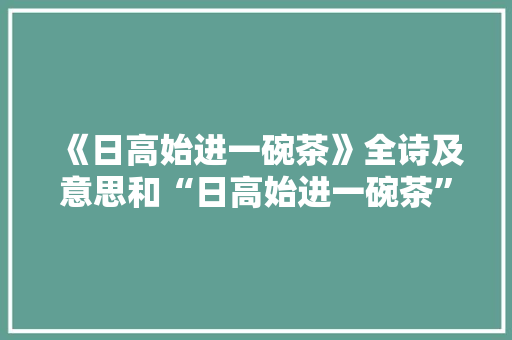 《日高始进一碗茶》全诗及意思和“日高始进一碗茶”的拼音注释