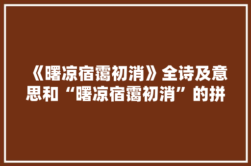 《曙凉宿霭初消》全诗及意思和“曙凉宿霭初消”的拼音注释