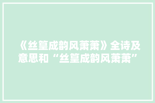 《丝篁成韵风萧萧》全诗及意思和“丝篁成韵风萧萧”的拼音注释