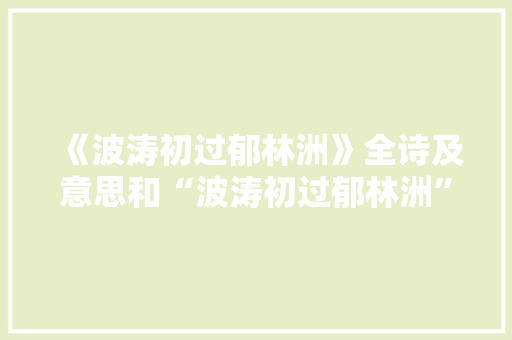 《波涛初过郁林洲》全诗及意思和“波涛初过郁林洲”的拼音注释 诗词鉴赏