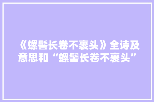 《螺髻长卷不裹头》全诗及意思和“螺髻长卷不裹头”的拼音注释 诗词鉴赏