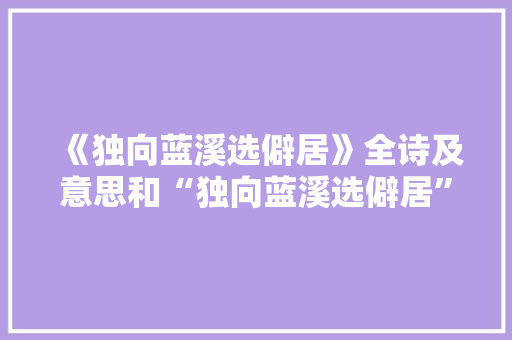 《独向蓝溪选僻居》全诗及意思和“独向蓝溪选僻居”的拼音注释