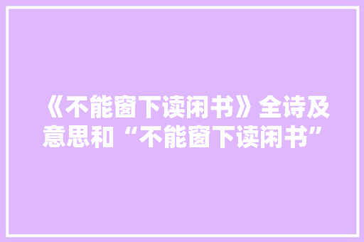 《不能窗下读闲书》全诗及意思和“不能窗下读闲书”的拼音注释 诗词鉴赏