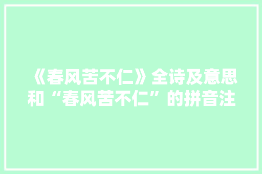 《春风苦不仁》全诗及意思和“春风苦不仁”的拼音注释