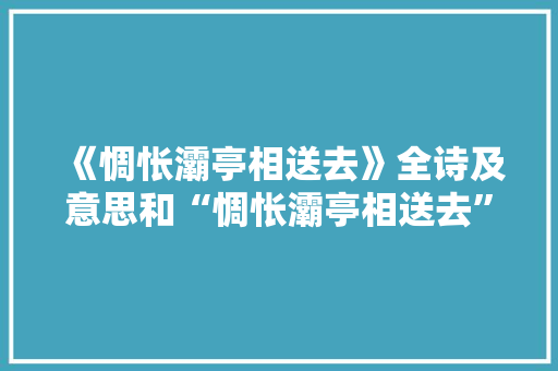 《惆怅灞亭相送去》全诗及意思和“惆怅灞亭相送去”的拼音注释