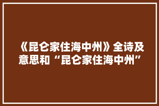 《昆仑家住海中州》全诗及意思和“昆仑家住海中州”的拼音注释