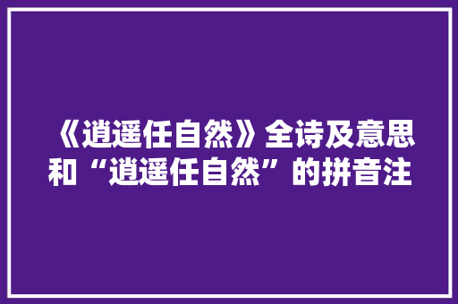 《逍遥任自然》全诗及意思和“逍遥任自然”的拼音注释