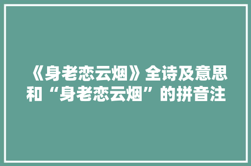 《身老恋云烟》全诗及意思和“身老恋云烟”的拼音注释