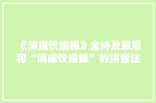 《清虚饮露蝉》全诗及意思和“清虚饮露蝉”的拼音注释