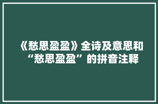 《愁思盈盈》全诗及意思和“愁思盈盈”的拼音注释