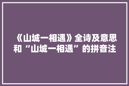 《山城一相遇》全诗及意思和“山城一相遇”的拼音注释