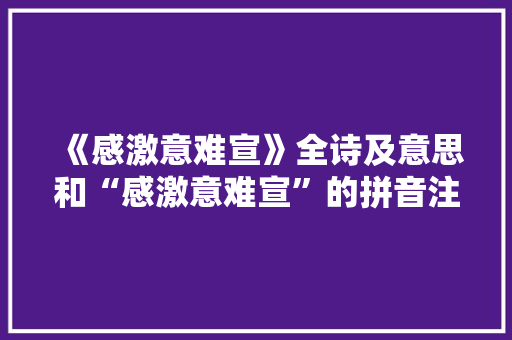 《感激意难宣》全诗及意思和“感激意难宣”的拼音注释 诗词鉴赏