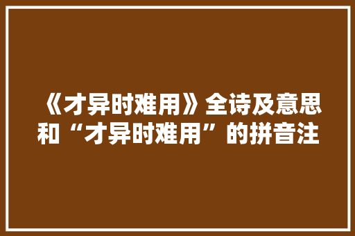 《才异时难用》全诗及意思和“才异时难用”的拼音注释 诗词鉴赏