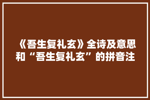 《吾生复礼玄》全诗及意思和“吾生复礼玄”的拼音注释 诗词鉴赏