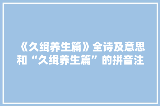 《久缉养生篇》全诗及意思和“久缉养生篇”的拼音注释