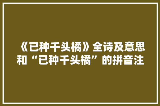 《已种千头橘》全诗及意思和“已种千头橘”的拼音注释
