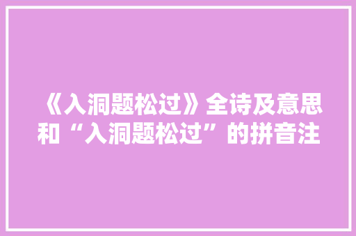 《入洞题松过》全诗及意思和“入洞题松过”的拼音注释 诗词鉴赏
