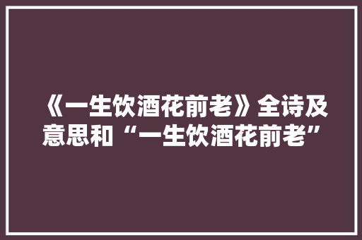 《一生饮酒花前老》全诗及意思和“一生饮酒花前老”的拼音注释