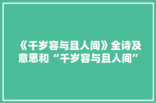 《千岁容与且人间》全诗及意思和“千岁容与且人间”的拼音注释 诗词鉴赏
