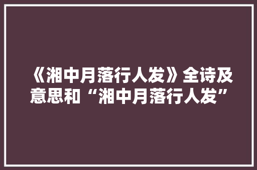 《湘中月落行人发》全诗及意思和“湘中月落行人发”的拼音注释