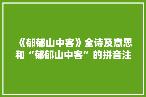 《郁郁山中客》全诗及意思和“郁郁山中客”的拼音注释