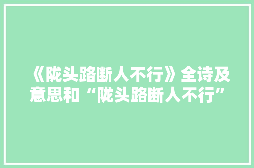 《陇头路断人不行》全诗及意思和“陇头路断人不行”的拼音注释