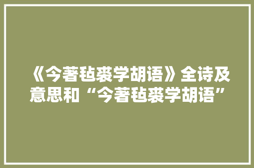 《今著毡裘学胡语》全诗及意思和“今著毡裘学胡语”的拼音注释
