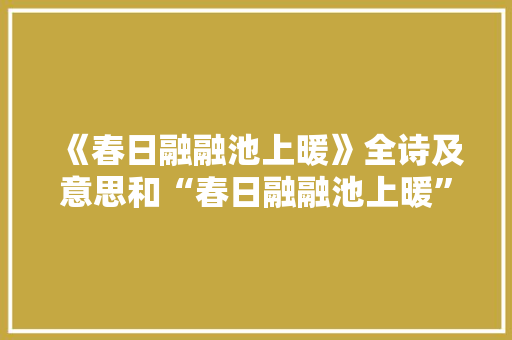 《春日融融池上暖》全诗及意思和“春日融融池上暖”的拼音注释