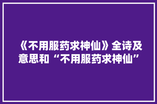 《不用服药求神仙》全诗及意思和“不用服药求神仙”的拼音注释