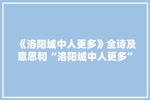 《洛阳城中人更多》全诗及意思和“洛阳城中人更多”的拼音注释
