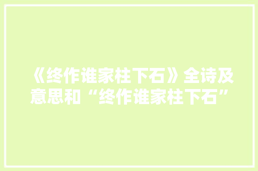 《终作谁家柱下石》全诗及意思和“终作谁家柱下石”的拼音注释