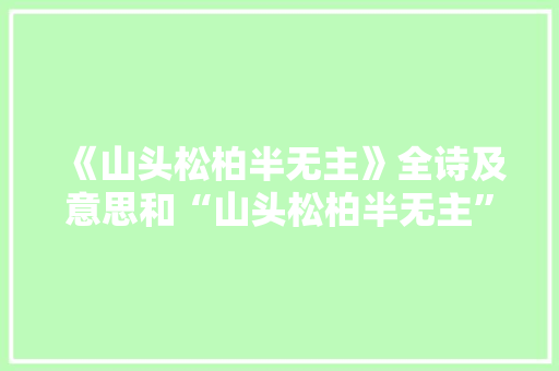 《山头松柏半无主》全诗及意思和“山头松柏半无主”的拼音注释