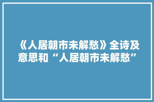 《人居朝市未解愁》全诗及意思和“人居朝市未解愁”的拼音注释