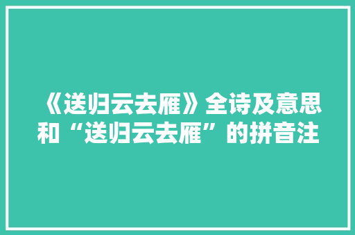 《送归云去雁》全诗及意思和“送归云去雁”的拼音注释