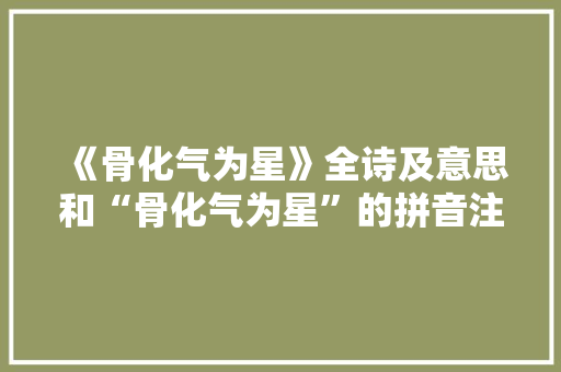 《骨化气为星》全诗及意思和“骨化气为星”的拼音注释 诗词鉴赏