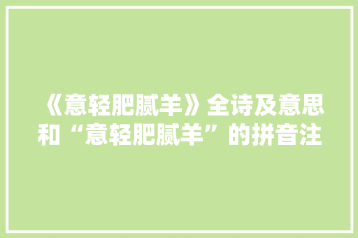 《意轻肥腻羊》全诗及意思和“意轻肥腻羊”的拼音注释 诗词鉴赏