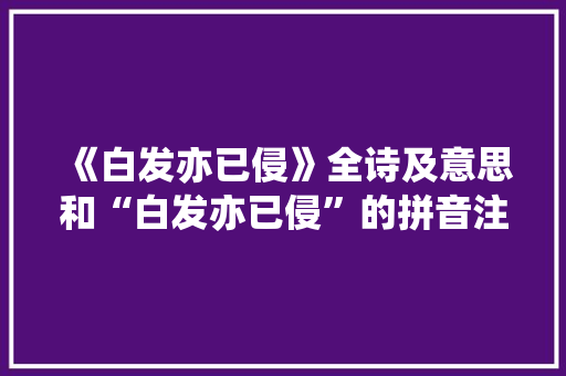 《白发亦已侵》全诗及意思和“白发亦已侵”的拼音注释 诗词鉴赏