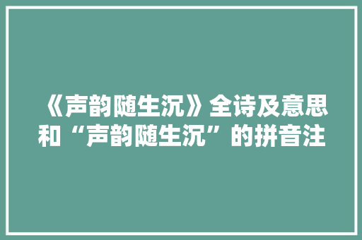 《声韵随生沉》全诗及意思和“声韵随生沉”的拼音注释 诗词鉴赏