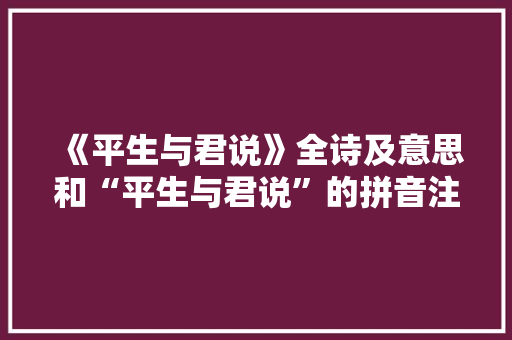 《平生与君说》全诗及意思和“平生与君说”的拼音注释 诗词鉴赏
