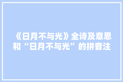 《日月不与光》全诗及意思和“日月不与光”的拼音注释 诗词鉴赏