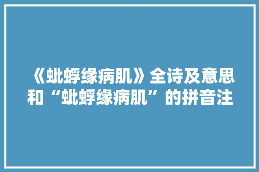 《蚍蜉缘病肌》全诗及意思和“蚍蜉缘病肌”的拼音注释 诗词鉴赏