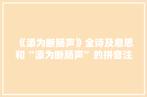 《添为断肠声》全诗及意思和“添为断肠声”的拼音注释 诗词鉴赏