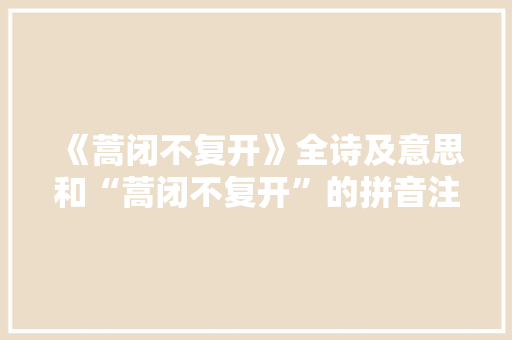 《蒿闭不复开》全诗及意思和“蒿闭不复开”的拼音注释 诗词鉴赏