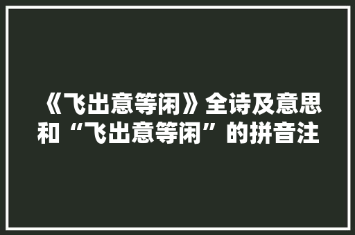 《飞出意等闲》全诗及意思和“飞出意等闲”的拼音注释 诗词鉴赏