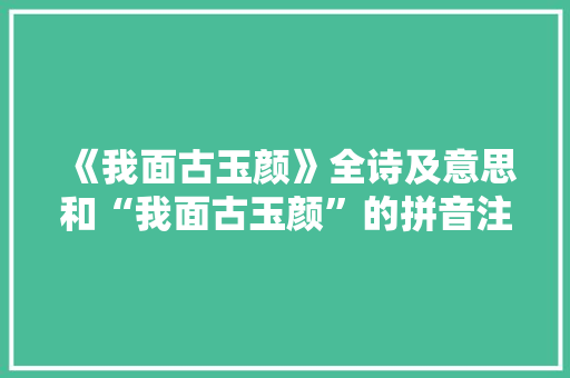 《我面古玉颜》全诗及意思和“我面古玉颜”的拼音注释