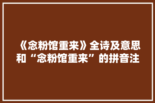 《念粉馆重来》全诗及意思和“念粉馆重来”的拼音注释 诗词鉴赏